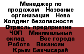 Менеджер по продажам › Название организации ­ Нева Холдинг безопасности › Отрасль предприятия ­ ЧОП › Минимальный оклад ­ 1 - Все города Работа » Вакансии   . Крым,Бахчисарай